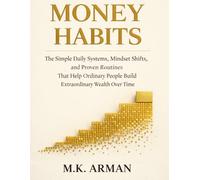 Money Habits: The Simple Daily Systems, Mindset Shifts, and Proven Routines That Help Ordinary People Build Extraordinary Wealth Over Time
