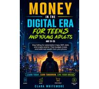 Money In the Digital Era For Teens and Young Adults: Stop falling for subscription traps,BNPL debt,and crypto scams-Then budget,invest and build real wealth from your phone(Age 13-25)