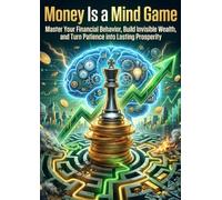 Money Is a Mind Game: Master Your Financial Behavior, Build Invisible Wealth, and Turn Patience into Lasting Prosperity