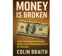 MONEY IS BROKEN: Inside The Collapse of Financial System and the Bold Ideals to Fix It for everyone