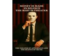 Money is Made in Silence, the Rest is Theater.: The Theater of Appearance and the Silence of Truth.
