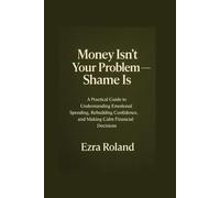 Money Isn’t Your Problem - Shame Is: A Practical Guide to Understanding Emotional Spending, Rebuilding Confidence, and Making Calm Financial Decisions