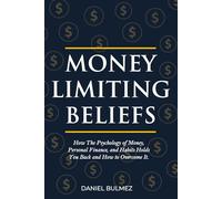 Money Limiting Beliefs: How The Psychology of Money, Personal Finance, and Habits Holds You Back and How to Overcome It.