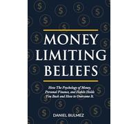 Money Limiting Beliefs: How The Psychology of Money, Personal Finance, and Habits Holds You Back and How to Overcome It.