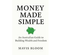 Money Made Simple: An Australian Guide to Building Wealth and Freedom