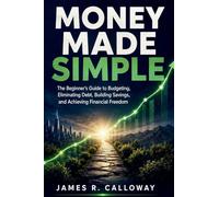 Money Made Simple: The Beginner's Guide to Budgeting, Eliminating Debt, Building Savings, and Achieving Financial Freedom - Practical Personal Finance Strategies for Real Life: No Jargon, Just Results