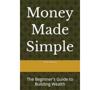 Money Made Simple: The Beginner's Guide to Building Wealth
