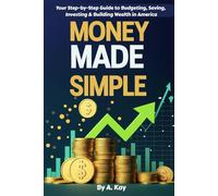 Money Made Simple: Your Step-by-Step Guide to Budgeting, Saving, Investing & Building Wealth in America