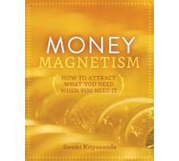 Money Magnetism: How to Attract What You Need When You Need It
