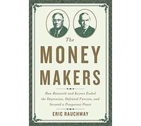 Money Makers: How Roosevelt and Keynes Ended the Depression, Defeated Fascism, and Secured a Prosperous Peace