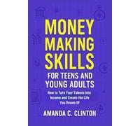 Money Making Skills for Teens and Young Adults: How to Turn Your Talents into income and Create the Life you Dream of