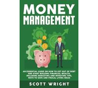 Money Management: An Essential Guide on How to Get out of Debt and Start Building Financial Wealth, Including Budgeting and Investing Tips, Ways to Save and Frugal Living Ideas