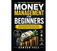 Money Management for Beginners: Simple Budgeting, Debt Payoff, Saving Strategies, and Wealth-Building Steps to Take Control of Your Financial Life