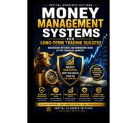 MONEY MANAGEMENT SYSTEMS FOR LONGTERM TRADING SUCCESS: Master money management, protect your trading capital, and build the disciplined systems required for long-term trading success.