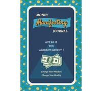 Money Manifesting Journal: Act As If You Already Have It - Change Your Mindset, Change Your Reality