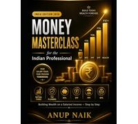 MONEY MASTERCLASS for the Indian Professional: The Complete Guide to Personal Finance, Mutual Funds, Tax Planning, SIPs, and Building Wealth on a Salaried Income