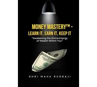 Money Mastery™ - Learn It, Earn It, Keep It: Awakening the Divine Energy of Wealth Within You