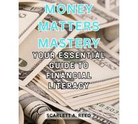 Money Matters Mastery: Your Essential Guide to Financial Literacy: Empower Yourself with Fundamental Financial Knowledge for Lifelong Prosperity