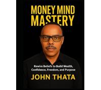 Money Mind Mastery: Rewire Beliefs to Build Wealth, Confidence, Freedom, and Purpose
