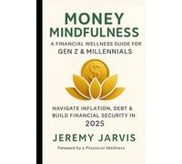 Money Mindfulness: A Financial Wellness Guide for Gen Z & Millennials: Navigate Inflation, Debt & Build Financial Security in 2025