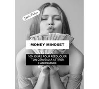 MONEY MINDSET : 100 jours pour rééduquer ton cerveau à attirer l’abondance: Transforme ton midset à l’argent, un jour à la fois