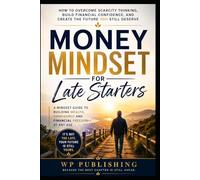Money Mindset for Late Starters: How to Overcome Scarcity Thinking, Build Financial Confidence, and Create the Future You Still Deserve