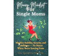 Money Mindset For Single Moms: Manifest Stability, Security, and Confidence - No Matter Where You’re Starting From
