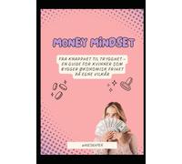 Money Mindset: Fra knapphet til trygghet - en guide for kvinner som bygger økonomisk frihet på egne vilkår