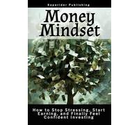 Money Mindset: How to Stop Stressing, Start Earning, and Finally Feel Confident Investing