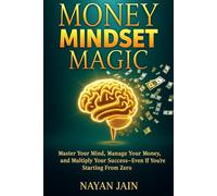Money Mindset Magic: Master Your Mind, Manage Your Money, and Multiply Your Success-Even If You're Starting From Zero