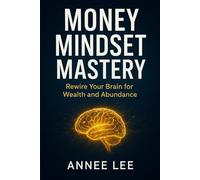 Money Mindset Mastery: Rewire Your Brain for Wealth and Abundance