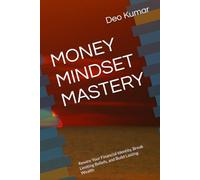 MONEY MINDSET MASTERY: Rewire Your Financial Identity, Break Limiting Beliefs, and Build Lasting Wealth