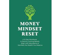 Money Mindset Reset: A 21-Day Workbook to Rewire Limiting Beliefs, Align with Abundance & Manifest the Wealth You Deserve
