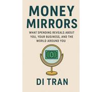 Money Mirrors: What Spending Reveals About You, Your Business, and the World Around You
