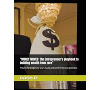 "MONEY MOVES: The Entrepreneur's playbook to building wealth from zero": Proven Strategies to Start,Scale and profit from any business