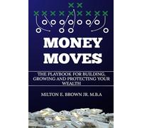Money Moves: The Playbook for Building, Growing, and Protecting Your Wealth