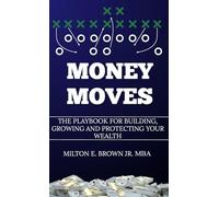 Money Moves: The Playbook for Building, Growing, and Protecting Your Wealth