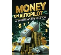 Money on Autopilot: AI Secrets No One Tells You