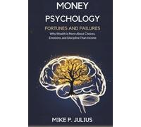 Money Psychology: Fortunes and Failures: Why Wealth is More About Choices, Emotions, and Discipline Than Income