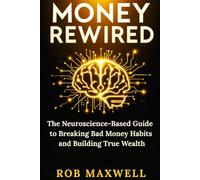 MONEY REWIRED: The Neuroscience-Based Guide to Breaking Bad Money Habits and Building True Wealth