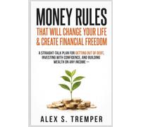 Money Rules That Will Change Your Life & Create Financial Freedom: A Straight-Talk Plan for Getting Out of Debt, Investing with Confidence, and Building Wealth on Any Income