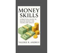 MONEY SKILLS: A PRACTICAL GUIDE TO MAKING MONEY FOR YOUNG AND ADULTS