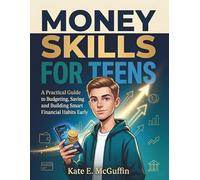MONEY SKILLS FOR TEENS: A Practical Guide to Budgeting, Saving Money, and Building Smart Financial Habits Early