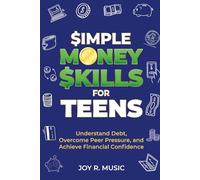 Money Skills for Teens: A Practical Guide to Understand Debt, Overcome Peer Pressure, and Achieve Financial Confidence