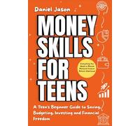 Money Skills for Teens: A Teen's Beginner Guide to Saving, Budgeting, Investing and Financial Freedom. Everything You Need to Master Personal Finance Before Adulthood