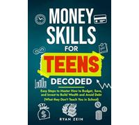 MONEY SKILLS FOR TEENS DECODED: EASY STEPS TO MASTER HOW TO BUDGET, SAVE, AND INVEST TO BUILD WEALTH AND AVOID DEBT (WHAT THEY DON’T TEACH YOU IN SCHOOL)