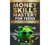 MONEY SKILLS MASTERY FOR TEENS: MONEY HACKS FOR TEENS, STACK CASH, SKIP DEBT, AND LEARN SECRETS SCHOOLS DON'T TEACH YOU