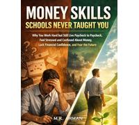 Money Skills Schools Never Taught You: Why You Work Hard but Still Live Paycheck to Paycheck, Feel Stressed and Confused About Money, Lack Financial Confidence, and Fear the Future