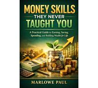 Money Skills They Never Taught You: A Practical Guide to Earning, Savings, Spending, and Building Wealth for Life