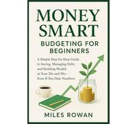 Money Smart: Budgeting for Beginners: A Simple Step-by-Step Guide to Saving, Managing Debt, and Building Wealth in Your 20s and 30s-Even If You Hate Numbers